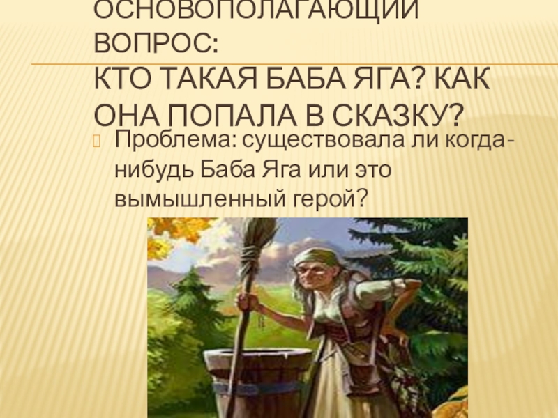 Основополагающий вопрос: кто такая Баба Яга? Как она попала в сказку?Проблема: существовала ли когда-нибудь Баба Яга или