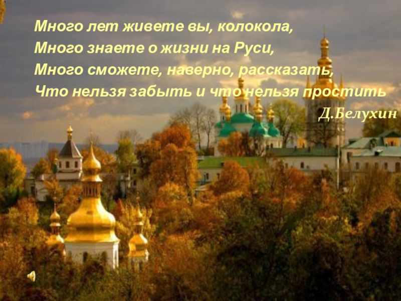 Много лет живете вы, колокола, Много знаете о жизни на Руси, Много сможете, наверно, рассказать,Что нельзя забыть