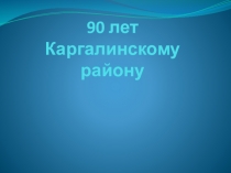 Презентация по краеведению 90 летие Каргалинского района