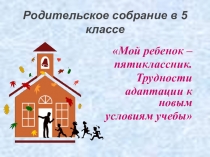 Презентация на родительское собрание Мой ребёнок - пятиклассник!