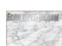 Презентация к внеклассному мероприятию по химии на тему Если ртуть рядом!