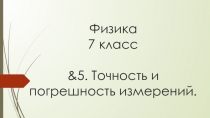 Презентация по Физике на тему &5. Точность и погрешность измерений. (7 класс)