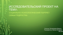 Проектоно-исследовательская работа:  Социально-психологический портрет семьи подростка.