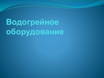 Презентация по оборудованию Водогрейное оборудование