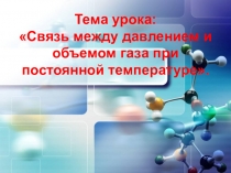 Тема урока: Связь между давлением и объемом газа при постоянной температуре.