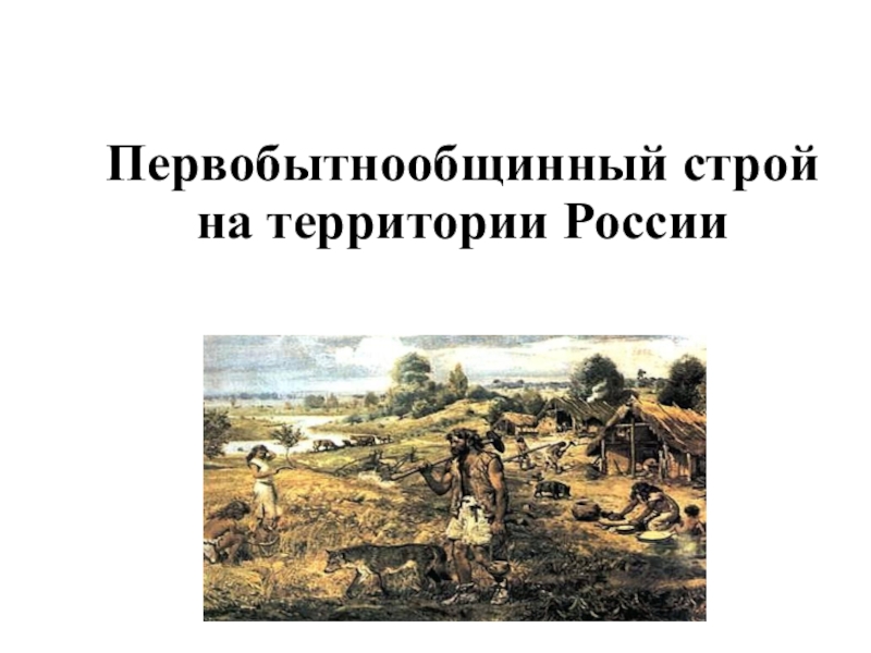 Признаки первобытного общинного строя. Первобытный Строй на территории России. Первобытно общинный Строй на территории России. Что такое первобытнообщинный Строй в истории России. Исторические строи.