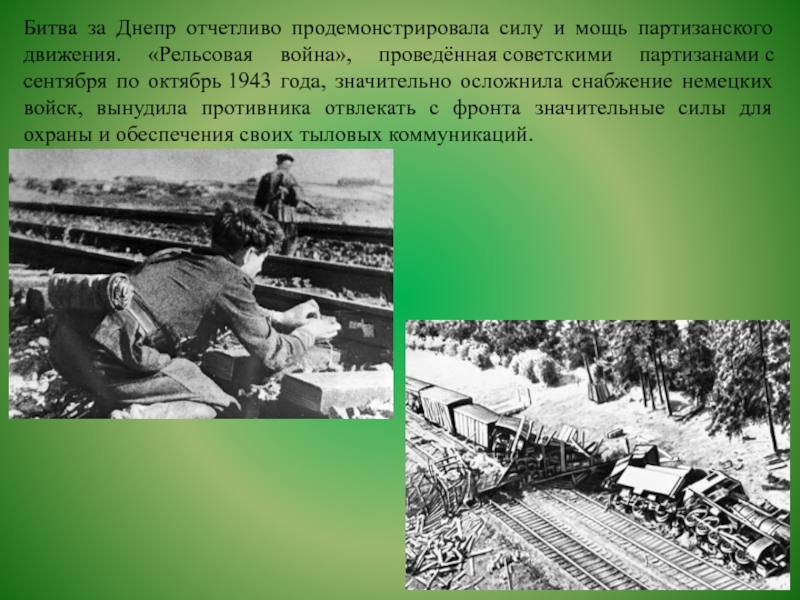 Битва за Днепр отчетливо продемонстрировала силу и мощь партизанского движения. «Рельсовая война», проведённая советскими партизанами с сентября по октябрь 1943