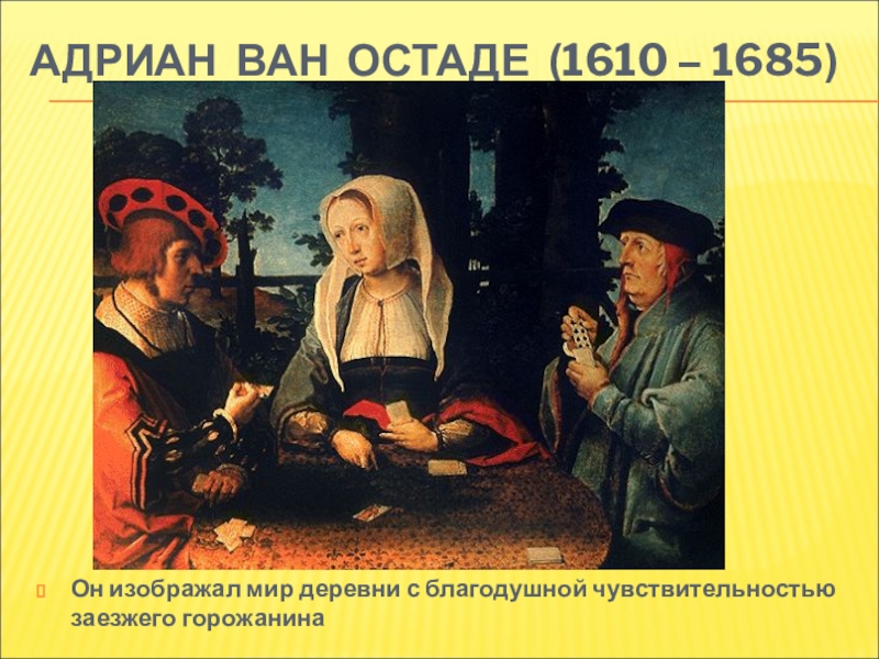 АДРИАН ВАН ОСТАДЕ (1610 – 1685)Он изображал мир деревни с благодушной чувствительностью заезжего горожанина