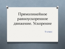 Презентация Прямолинейное равноускоренное движение. Ускорение. (9 класс)