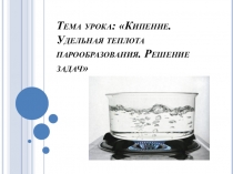 Презентация по физике на тему Кипение. Удельная теплота парообразования. Решение задач