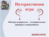 Презентация Интерактивная игра по профессии Мастер контрольно - измерительных приборов и автоматики