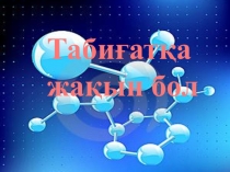 Презентация Табиғатқа жақын бол