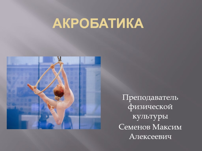АкробатикаПреподаватель физической культуры Семенов Максим Алексеевич