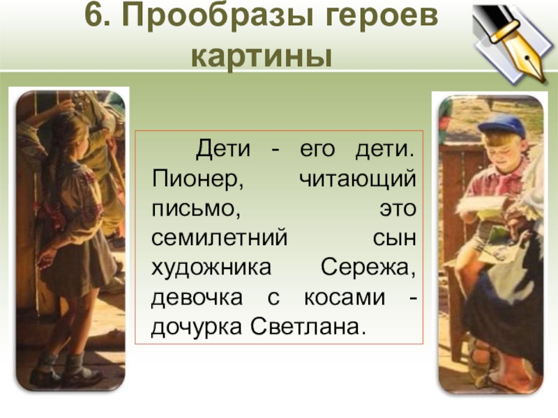 6. Прообразы героев картины Дети - его дети. Пионер, читающий письмо, это семилетний сын художника Сережа, девочка