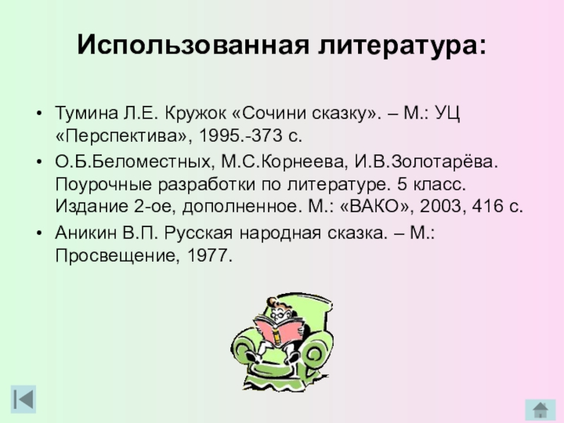 Использованная литература:Тумина Л.Е. Кружок «Сочини сказку». – М.: УЦ «Перспектива», 1995.-373 с.О.Б.Беломестных, М.С.Корнеева, И.В.Золотарёва. Поурочные разработки по