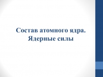 Презентация по физике на тему Состав атомного ядра. Ядерные силы (9 класс)