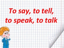 Презентация по английскому языку на тему Глаголы to say, to tell, to speak, to talk (7 класс)