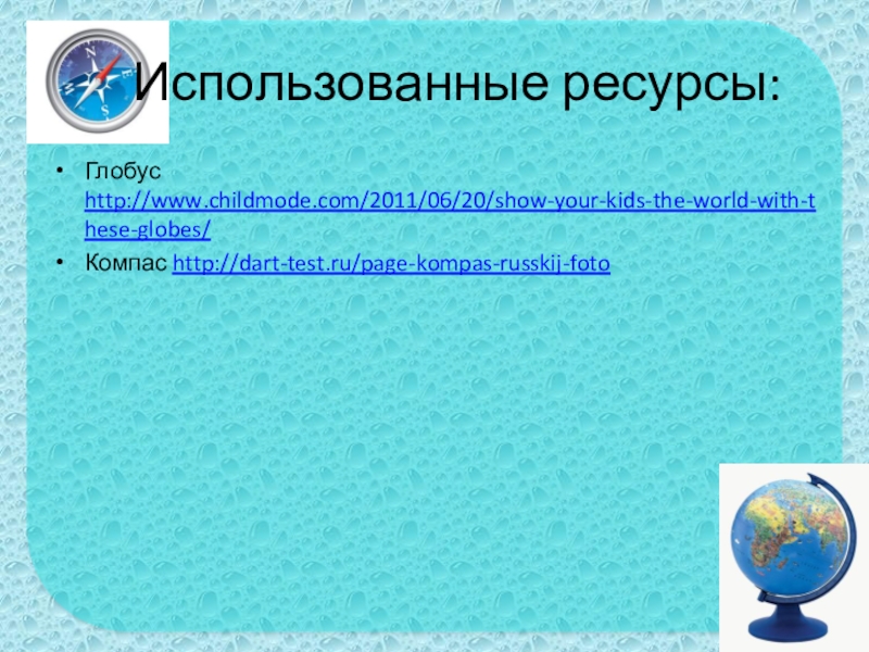 Использованные ресурсы:Глобус http://www.childmode.com/2011/06/20/show-your-kids-the-world-with-these-globes/Компас http://dart-test.ru/page-kompas-russkij-foto