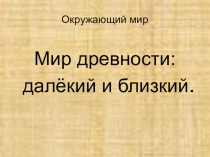 Презентация по окружающему миру на тему: Мир древности: далекий и близкий.