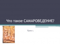 Презентация по Самароведению на тему Что такое Самароведение (6 класс)