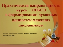 Презентация по ОРКСЭ на тему:Практическая направленность курса ОРКСЭ в формировании духовных ценностей младших школьников.