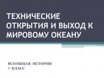 Презентация по истории на тему Технические открытия и выход к Мировому океану