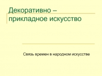 Презентация по ИЗО на тему Связь времен в народном искусстве