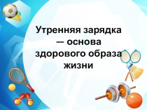 Утренняя зарядка - основа здорового образа жизни
