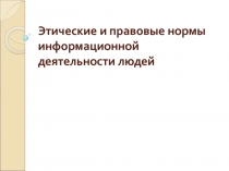 Презентация по дисциплине культура корпоративной этики на тему: Этические и правовые нормы информационной деятельности людей