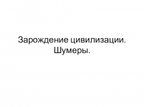 Презентация по истории на тему Зарождение цивилизации Шумеры (5 класс)