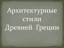 Презентация по ИЗО: Архитектурные стили Древней Греции