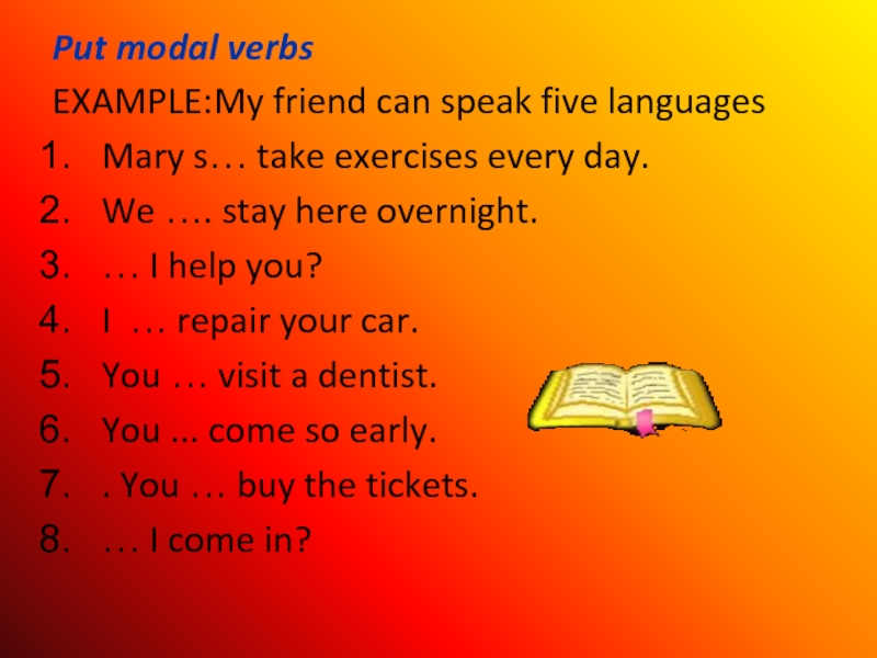 Put modal verbsEXAMPLE:My friend can speak five languagesMary s… take exercises every day.We …. stay here overnight.…