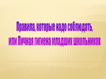 Презентация по теме: Правила, которые нужно соболюдать или личная гигиена младших школьников