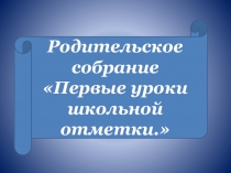 Родительское собрание Первые уроки школьной отметки.