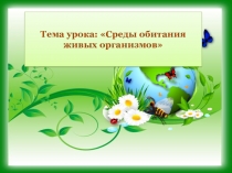 Презентация по биологии на тему Среда обитания живых организмов.