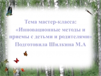 Инновационные методы и приемы работы с детьми и родителями.