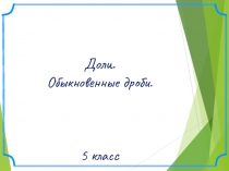 Презентация по математике на тему Доли.Обыкновенные дроби