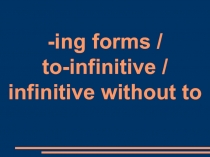 Презентация по английскому языку на тему: ing form to-inf inf without to