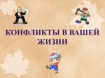 Презентация к классному часу Конфликты в вашей жизни