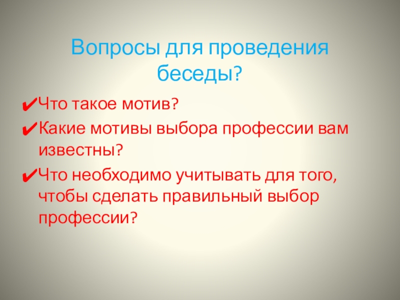 Вопросы для проведения беседы?Что такое мотив?Какие мотивы выбора профессии вам известны?Что необходимо учитывать для того, чтобы сделать