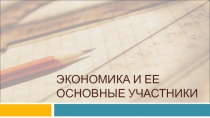 Презентация по обществознанию по теме: Экономика и ее основные участники