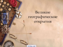 Презентация по географии для учащихся 7 класса Великие географические открытия