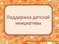 Презентация: Поддержка детской инициативы. для воспитанников детских садов