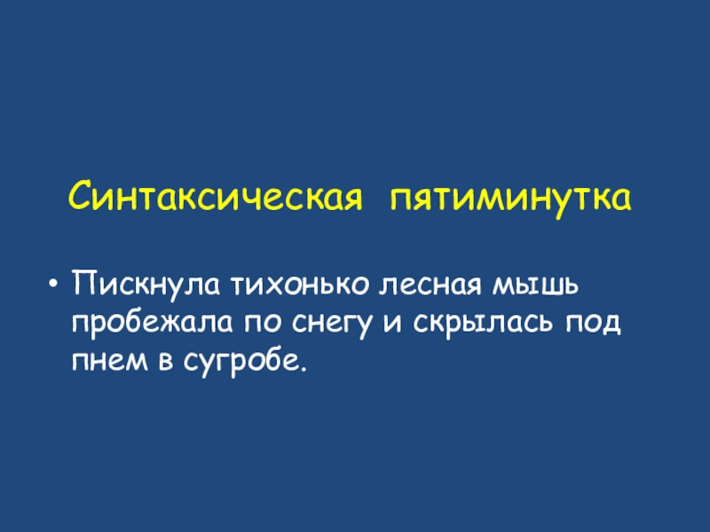 Синтаксическая пятиминуткаПискнула тихонько лесная мышь пробежала по снегу и скрылась под пнем в сугробе.