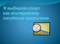 Презентация по физической культуре на тему проект Я выбираю спорт как альтернативу пагубным привычкам