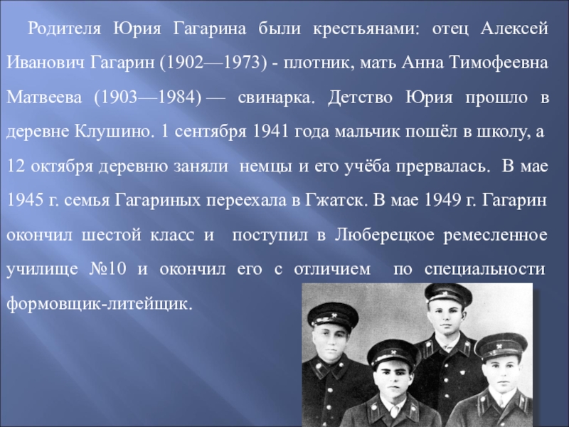 Родителя Юрия Гагарина были крестьянами: отец Алексей Иванович Гагарин (1902—1973) - плотник, мать Анна Тимофеевна Матвеева (1903—1984) —
