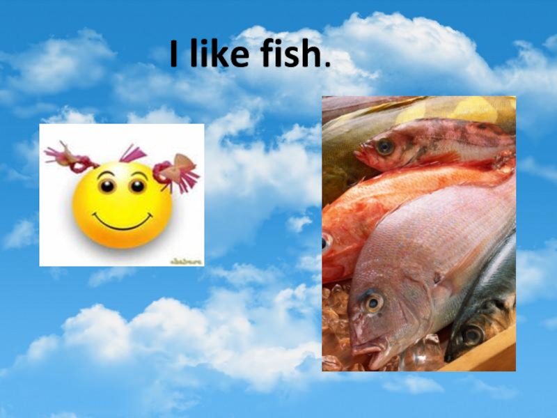 I like fish. Fish like.