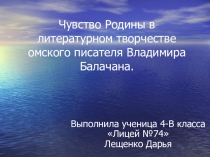 Презентация научно-исследовательского проекта Чувство Родины в литературном творчестве омского писателя Владимира Балачаная