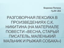 РАЗГОВОРНАЯ ЛЕКСИКА В ПРОИЗВЕДЕНИЯХ С.К. НИКИТИНА (НА МАТЕРИАЛЕ ПОВЕСТИ ВЕСНА, СТАРЫЙ ПИСАТЕЛЬ, МАЛЕНЬКИЙ МАЛЬЧИК И РЫЖАЯ СОБАКА)