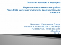 Презентация к исследовательской работе.ТемаВода источник жизни или разрушительная стихия.